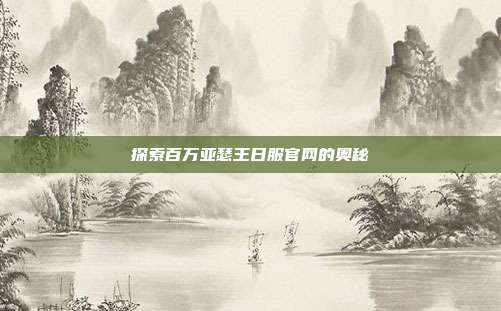 探索百万亚瑟王日服官网的奥秘-第1张图片-速奇网 探索百万亚瑟王日服官网的奥秘-第1张图片-速奇网
