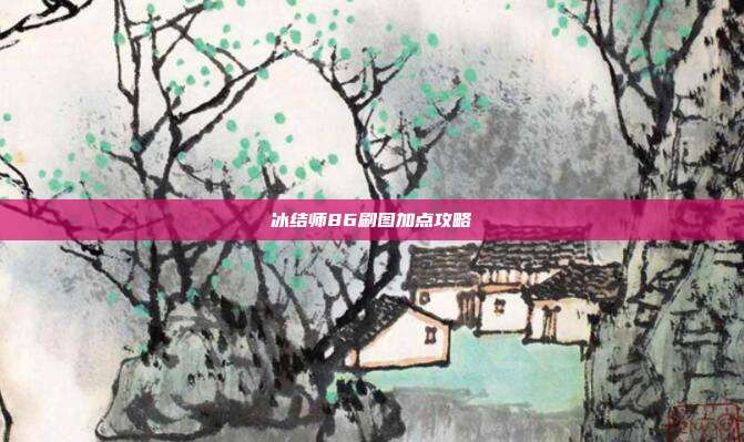 冰结师86刷图加点攻略-第1张图片-速奇网 冰结师86刷图加点攻略-第1张图片-速奇网