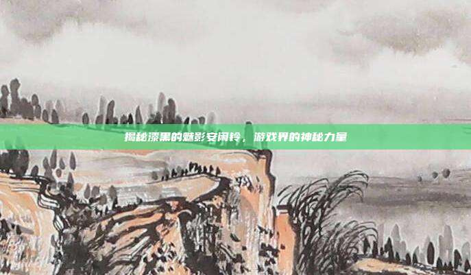 揭秘漆黑的魅影安闲铃,游戏界的神秘力量-第1张图片-速奇网 揭秘漆黑的魅影安闲铃,游戏界的神秘力量-第1张图片-速奇网