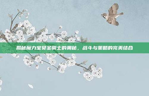 揭秘魔力宝贝圣骑士的奥秘,战斗与策略的完美结合-第1张图片-速奇网 揭秘魔力宝贝圣骑士的奥秘,战斗与策略的完美结合-第1张图片-速奇网