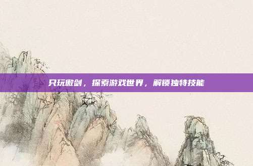 只玩傲剑,探索游戏世界,解锁独特技能-第1张图片-速奇网 只玩傲剑,探索游戏世界,解锁独特技能-第1张图片-速奇网