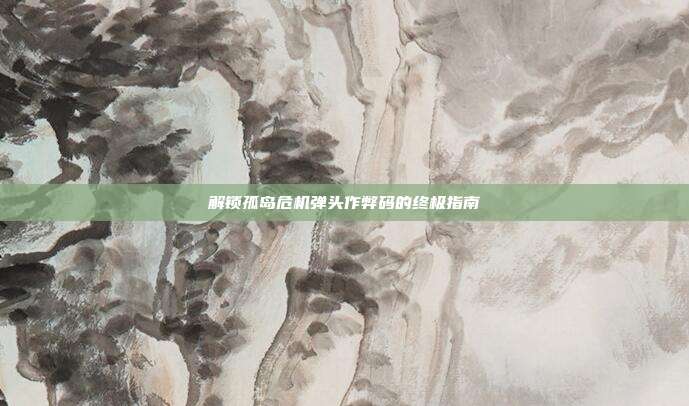 解锁孤岛危机弹头作弊码的终极指南-第1张图片-速奇网 解锁孤岛危机弹头作弊码的终极指南-第1张图片-速奇网