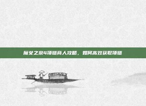 魔女之泉4项链商人攻略，如何高效获取项链-第1张图片-速奇网