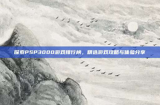 探索PSP3000游戏排行榜，精选游戏攻略与体验分享-第1张图片-速奇网