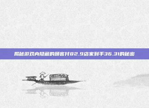 揭秘游戏内隐藏的顾客付82.9店家到手36.31的秘密-第1张图片-速奇网 揭秘游戏内隐藏的顾客付82.9店家到手36.31的秘密-第1张图片-速奇网