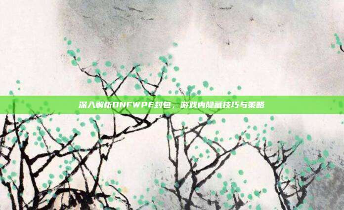 深入解析DNFWPE封包，游戏内隐藏技巧与策略-第1张图片-速奇网