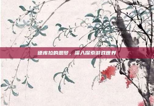 德库拉的恶梦,深入探索游戏世界-第1张图片-速奇网 德库拉的恶梦,深入探索游戏世界-第1张图片-速奇网