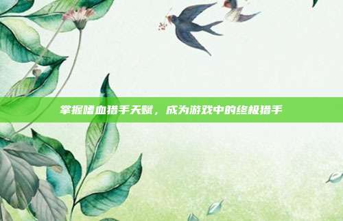 掌握嗜血猎手天赋,成为游戏中的终极猎手-第1张图片-速奇网 掌握嗜血猎手天赋,成为游戏中的终极猎手-第1张图片-速奇网
