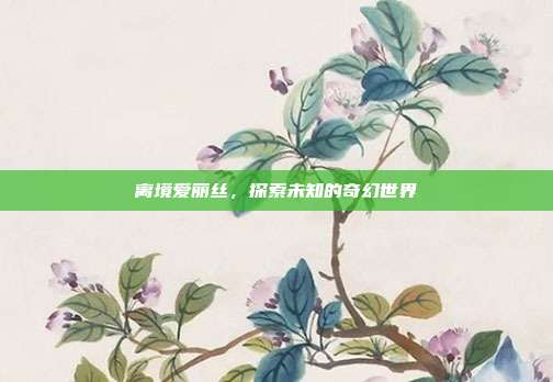 离境爱丽丝，探索未知的奇幻世界-第1张图片-速奇网