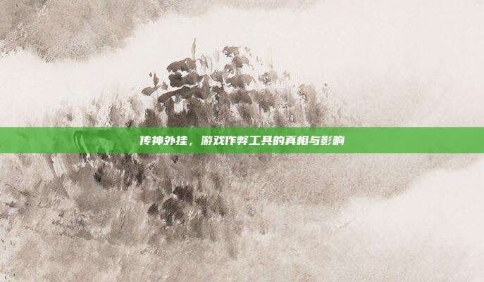 传神外挂,游戏作弊工具的真相与影响-第1张图片-速奇网 传神外挂,游戏作弊工具的真相与影响-第1张图片-速奇网