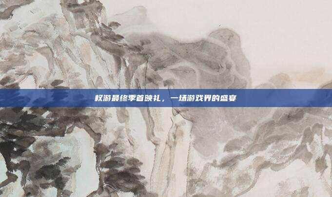 权游最终季首映礼,一场游戏界的盛宴-第1张图片-速奇网 权游最终季首映礼,一场游戏界的盛宴-第1张图片-速奇网