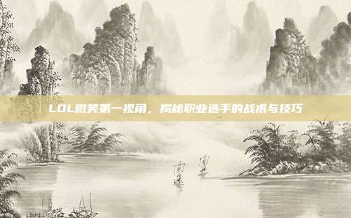 LOL微笑第一视角,揭秘职业选手的战术与技巧-第1张图片-速奇网 LOL微笑第一视角,揭秘职业选手的战术与技巧-第1张图片-速奇网