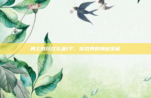 勇士的狂欢礼盒1个,游戏界的神秘宝藏-第1张图片-速奇网 勇士的狂欢礼盒1个,游戏界的神秘宝藏-第1张图片-速奇网