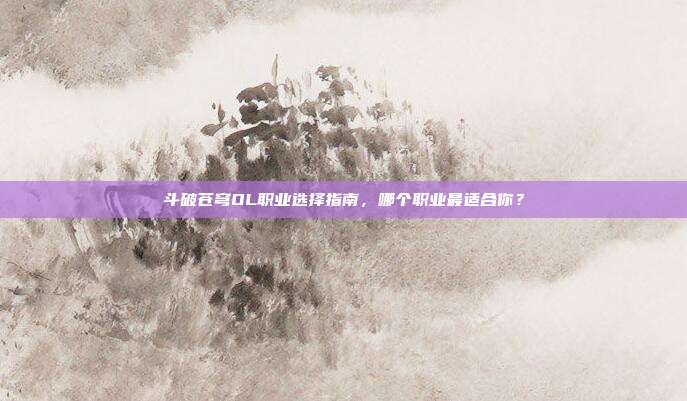 斗破苍穹OL职业选择指南，哪个职业最适合你？-第1张图片-速奇网