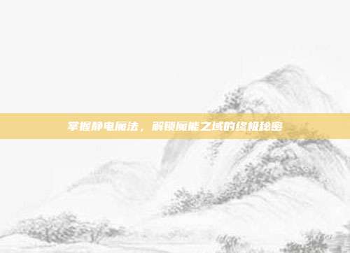 掌握静电魔法,解锁魔能之域的终极秘密-第1张图片-速奇网 掌握静电魔法,解锁魔能之域的终极秘密-第1张图片-速奇网
