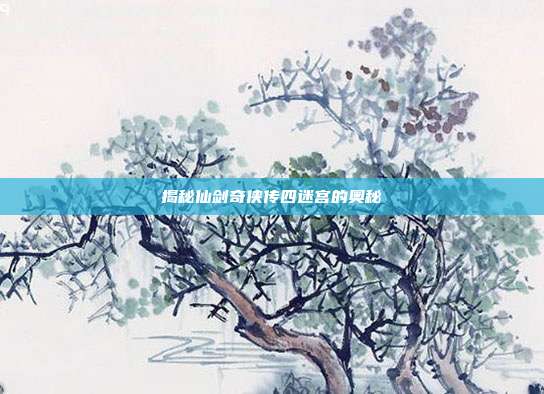 揭秘仙剑奇侠传四迷宫的奥秘-第1张图片-速奇网 揭秘仙剑奇侠传四迷宫的奥秘-第1张图片-速奇网