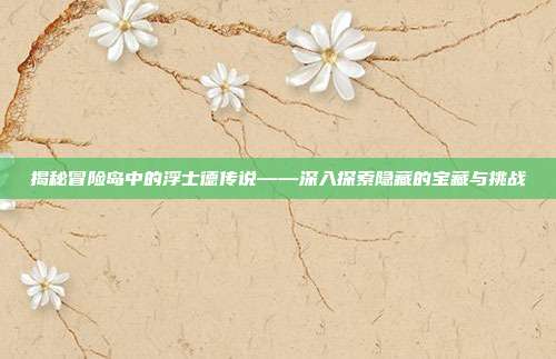 揭秘冒险岛中的浮士德传说——深入探索隐藏的宝藏与挑战-第1张图片-速奇网 揭秘冒险岛中的浮士德传说——深入探索隐藏的宝藏与挑战-第1张图片-速奇网
