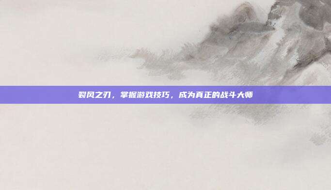 裂风之刃，掌握游戏技巧，成为真正的战斗大师-第1张图片-速奇网