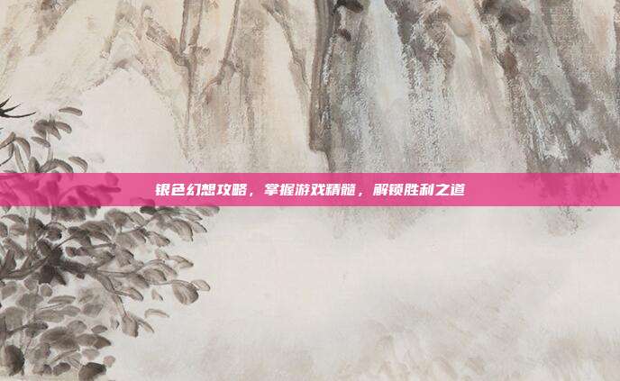 银色幻想攻略,掌握游戏精髓,解锁胜利之道-第1张图片-速奇网 银色幻想攻略,掌握游戏精髓,解锁胜利之道-第1张图片-速奇网