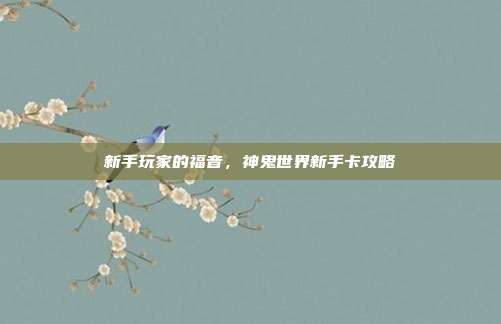 新手玩家的福音，神鬼世界新手卡攻略-第1张图片-速奇网