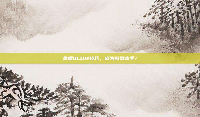 掌握QLDM技巧，成为游戏高手！-第1张图片-速奇网