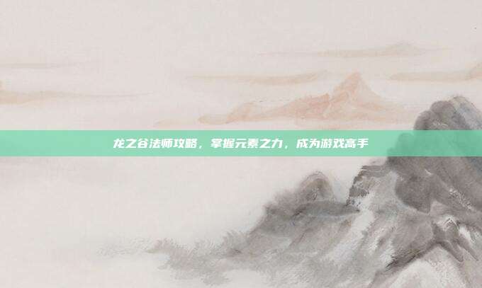龙之谷法师攻略,掌握元素之力,成为游戏高手-第1张图片-速奇网 龙之谷法师攻略,掌握元素之力,成为游戏高手-第1张图片-速奇网