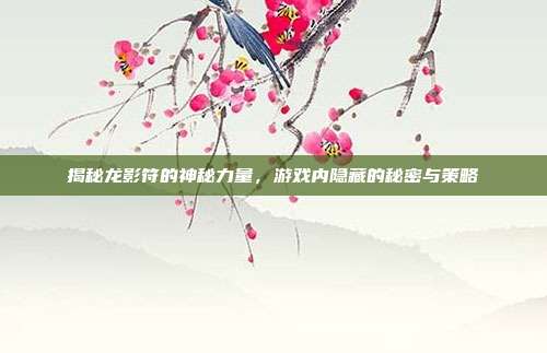 揭秘龙影符的神秘力量,游戏内隐藏的秘密与策略-第1张图片-速奇网 揭秘龙影符的神秘力量,游戏内隐藏的秘密与策略-第1张图片-速奇网