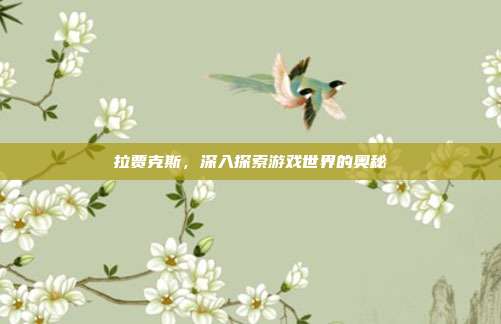 拉贾克斯,深入探索游戏世界的奥秘-第1张图片-速奇网 拉贾克斯,深入探索游戏世界的奥秘-第1张图片-速奇网