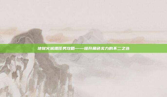 地狱火城墙任务攻略——提升角色实力的不二之选-第1张图片-速奇网 地狱火城墙任务攻略——提升角色实力的不二之选-第1张图片-速奇网