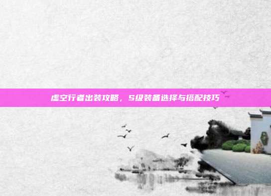 虚空行者出装攻略,S级装备选择与搭配技巧-第1张图片-速奇网 虚空行者出装攻略,S级装备选择与搭配技巧-第1张图片-速奇网