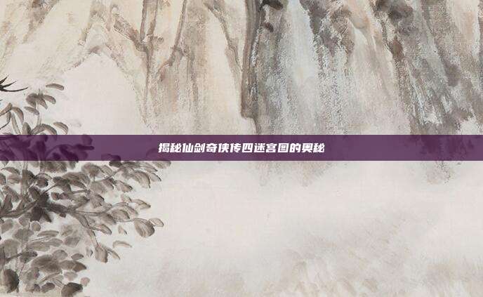 揭秘仙剑奇侠传四迷宫图的奥秘-第1张图片-速奇网 揭秘仙剑奇侠传四迷宫图的奥秘-第1张图片-速奇网