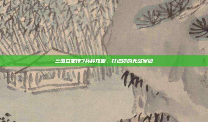 三国立志传3兵种攻略，打造你的无敌军团-第1张图片-速奇网