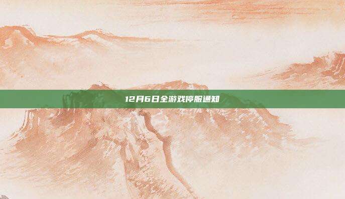 12月6日全游戏停服通知-第1张图片-速奇网