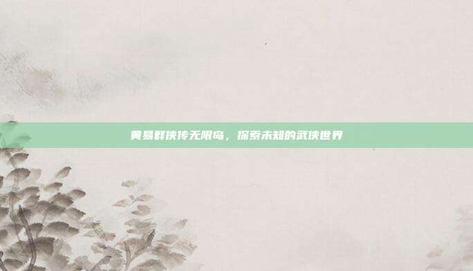 黄易群侠传无限岛,探索未知的武侠世界-第1张图片-速奇网 黄易群侠传无限岛,探索未知的武侠世界-第1张图片-速奇网