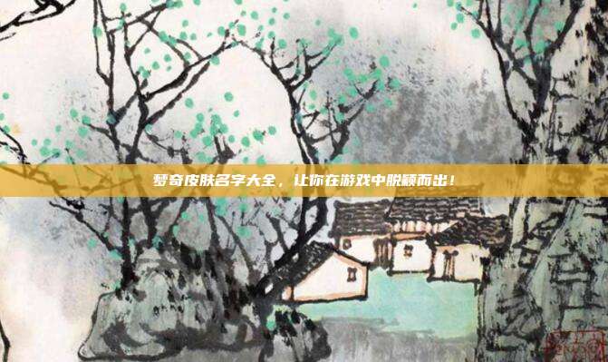 梦奇皮肤名字大全,让你在游戏中脱颖而出!-第1张图片-速奇网 梦奇皮肤名字大全,让你在游戏中脱颖而出!-第1张图片-速奇网