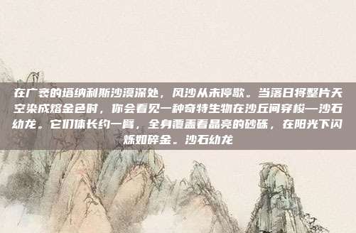 在广袤的塔纳利斯沙漠深处，风沙从未停歇。当落日将整片天空染成熔金色时，你会看见一种奇特生物在沙丘间穿梭—沙石幼龙。它们体长约一臂，全身覆盖着晶亮的砂砾，在阳光下闪烁如碎金。沙石幼龙-第1张图片-速奇网