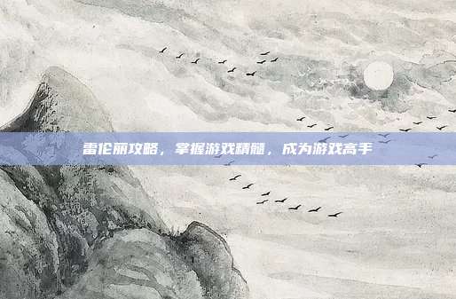 雷伦丽攻略,掌握游戏精髓,成为游戏高手-第1张图片-速奇网 雷伦丽攻略,掌握游戏精髓,成为游戏高手-第1张图片-速奇网