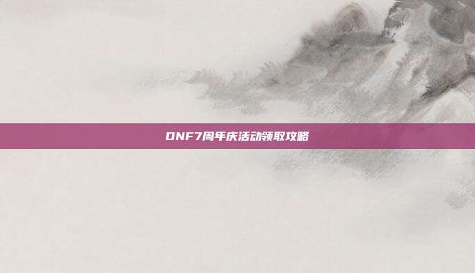DNF7周年庆活动领取攻略-第1张图片-速奇网 DNF7周年庆活动领取攻略-第1张图片-速奇网