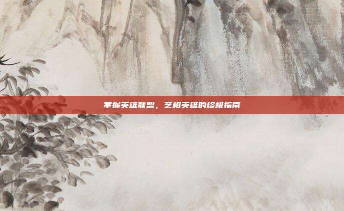 掌握英雄联盟,艺相英雄的终极指南-第1张图片-速奇网 掌握英雄联盟,艺相英雄的终极指南-第1张图片-速奇网