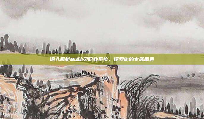 深入解析QQ仙灵职业系统,探索你的专属角色-第1张图片-速奇网 深入解析QQ仙灵职业系统,探索你的专属角色-第1张图片-速奇网