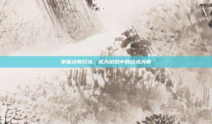 掌握沃顿打法,成为游戏中的战术大师-第1张图片-速奇网 掌握沃顿打法,成为游戏中的战术大师-第1张图片-速奇网