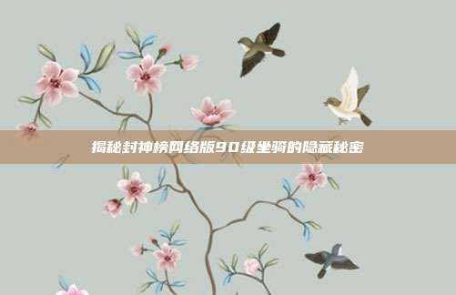 揭秘封神榜网络版90级坐骑的隐藏秘密-第1张图片-速奇网