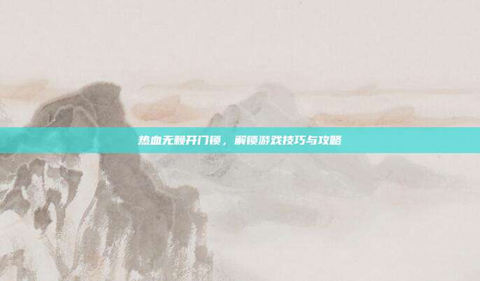热血无赖开门锁,解锁游戏技巧与攻略-第1张图片-速奇网 热血无赖开门锁,解锁游戏技巧与攻略-第1张图片-速奇网