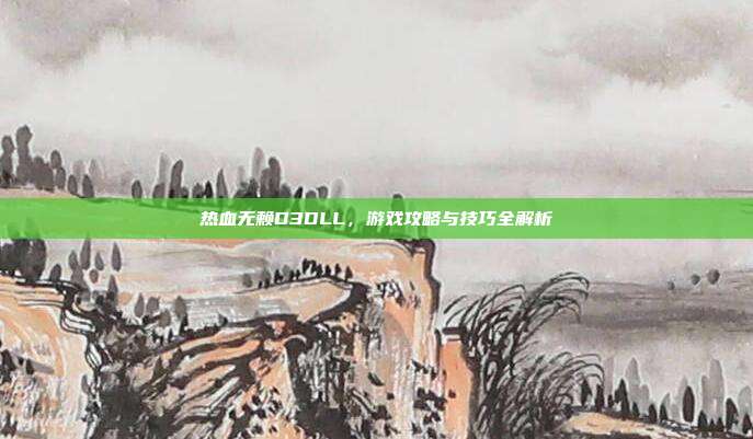 热血无赖D3DLL,游戏攻略与技巧全解析-第1张图片-速奇网 热血无赖D3DLL,游戏攻略与技巧全解析-第1张图片-速奇网