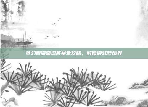 梦幻西游密道答案全攻略,解锁游戏新境界-第1张图片-速奇网 梦幻西游密道答案全攻略,解锁游戏新境界-第1张图片-速奇网