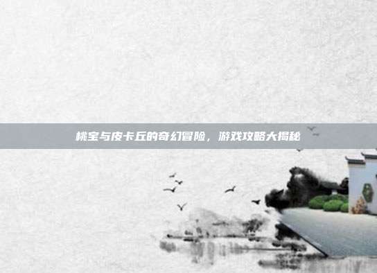 桃宝与皮卡丘的奇幻冒险，游戏攻略大揭秘-第1张图片-速奇网