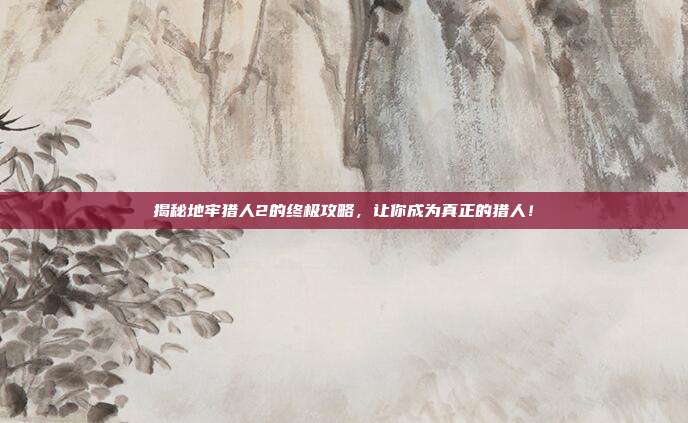 揭秘地牢猎人2的终极攻略,让你成为真正的猎人!-第1张图片-速奇网 揭秘地牢猎人2的终极攻略,让你成为真正的猎人!-第1张图片-速奇网