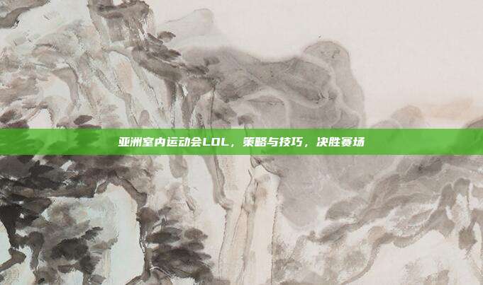 亚洲室内运动会LOL,策略与技巧,决胜赛场-第1张图片-速奇网 亚洲室内运动会LOL,策略与技巧,决胜赛场-第1张图片-速奇网