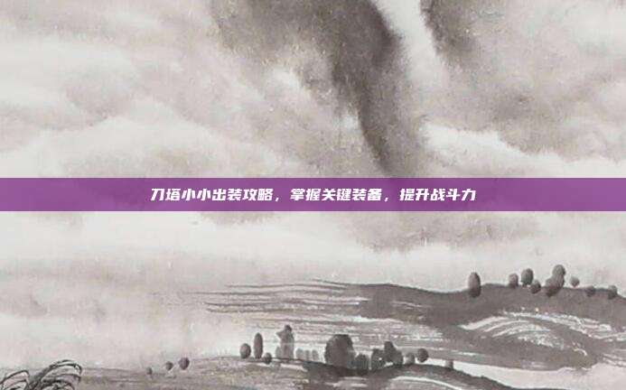 刀塔小小出装攻略,掌握关键装备,提升战斗力-第1张图片-速奇网 刀塔小小出装攻略,掌握关键装备,提升战斗力-第1张图片-速奇网