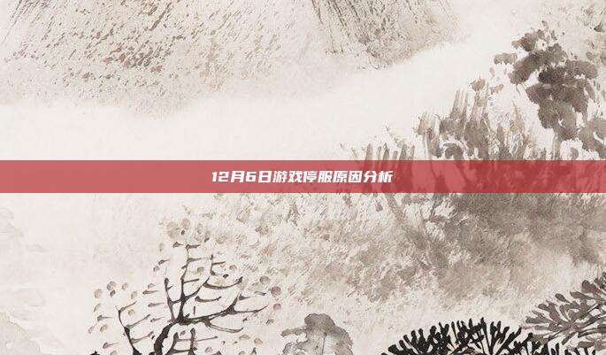 12月6日游戏停服原因分析-第1张图片-速奇网 12月6日游戏停服原因分析-第1张图片-速奇网